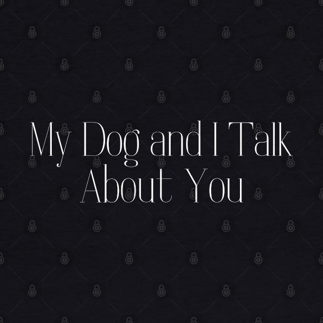 My Dog and I Talk About You by HobbyAndArt